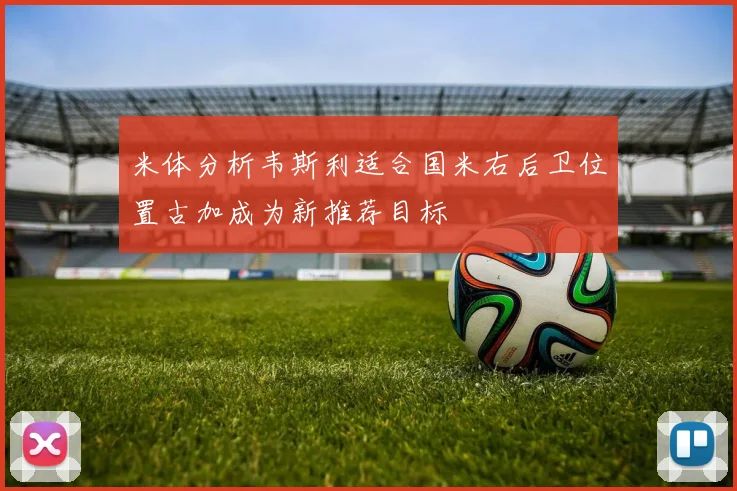米体分析韦斯利适合国米右后卫位置古加成为新推荐目标