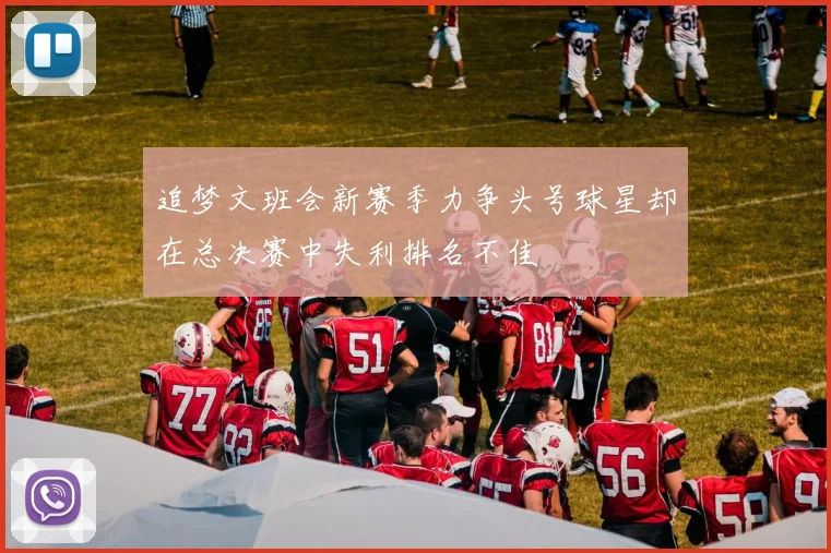 追梦文班会新赛季力争头号球星却在总决赛中失利排名不佳