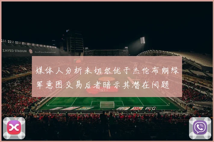 媒体人分析米切尔优于杰伦布朗绿军意图交易后者暗示其潜在问题