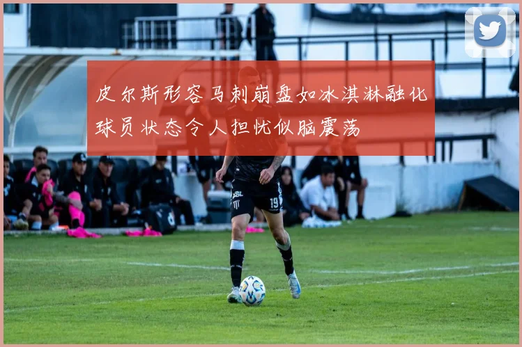 皮尔斯形容马刺崩盘如冰淇淋融化球员状态令人担忧似脑震荡