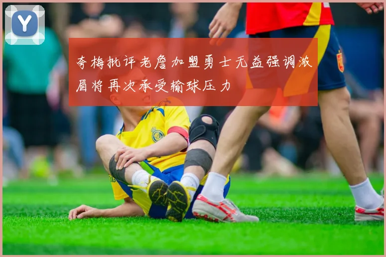 夸梅批评老詹加盟勇士无益强调浓眉将再次承受输球压力