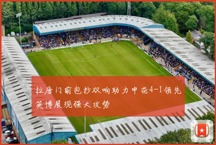拉唐门前包抄双响助力申花4-1领先英博展现强大攻势