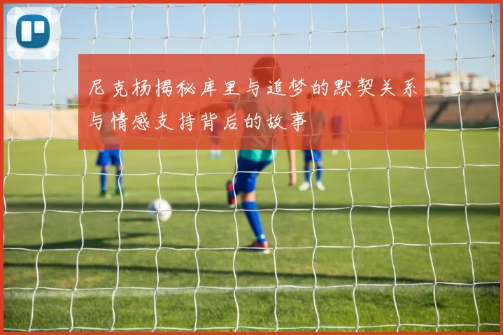 尼克杨揭秘库里与追梦的默契关系与情感支持背后的故事