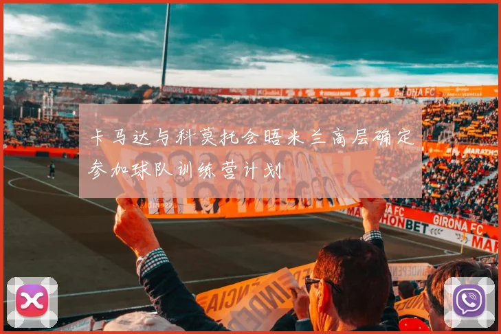 卡马达与科莫托会晤米兰高层确定参加球队训练营计划