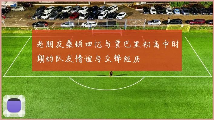 老朋友桑顿回忆与贾巴里初高中时期的队友情谊与交锋经历