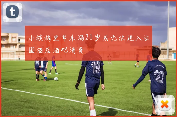 小埃梅里年未满21岁或无法进入法国酒店酒吧消费