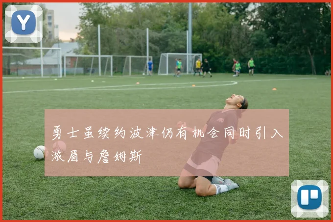 勇士虽续约波津仍有机会同时引入浓眉与詹姆斯