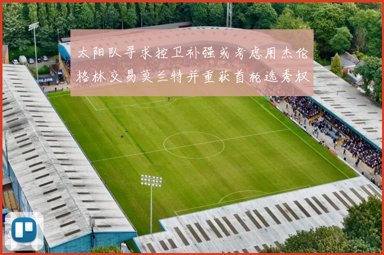 太阳队寻求控卫补强或考虑用杰伦格林交易莫兰特并重获首轮选秀权